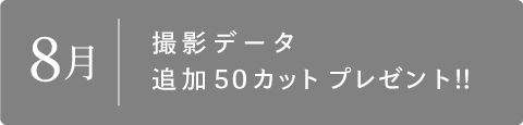 8月　撮影データ追加50カットプレゼント!!
