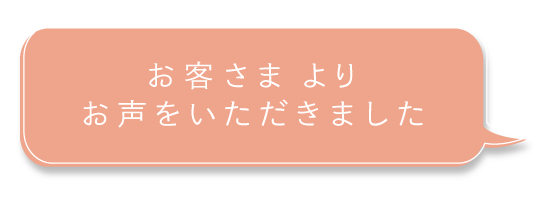 お客さまよりお声をいただきました